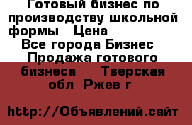 Готовый бизнес по производству школьной формы › Цена ­ 1 700 000 - Все города Бизнес » Продажа готового бизнеса   . Тверская обл.,Ржев г.